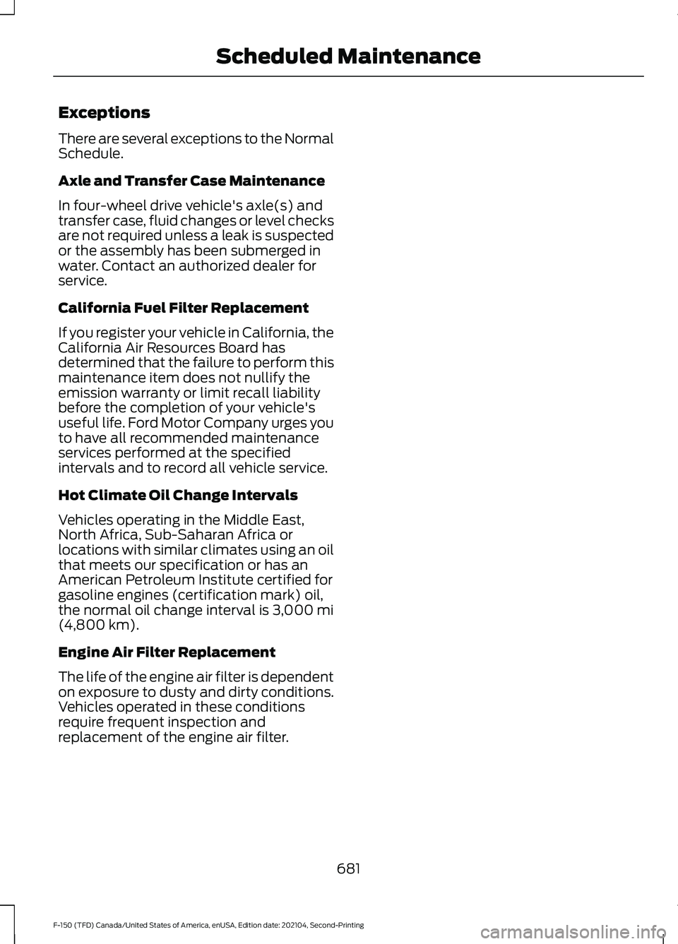FORD F-150 2021 Owners Manual Exceptions
There are several exceptions to the Normal
Schedule.
Axle and Transfer Case Maintenance
In four-wheel drive vehicle's axle(s) and
transfer case, fluid changes or level checks
are not re FORD F-150 2021 Owners Manual Exceptions
There are several exceptions to the Normal
Schedule.
Axle and Transfer Case Maintenance
In four-wheel drive vehicle's axle(s) and
transfer case, fluid changes or level checks
are not re