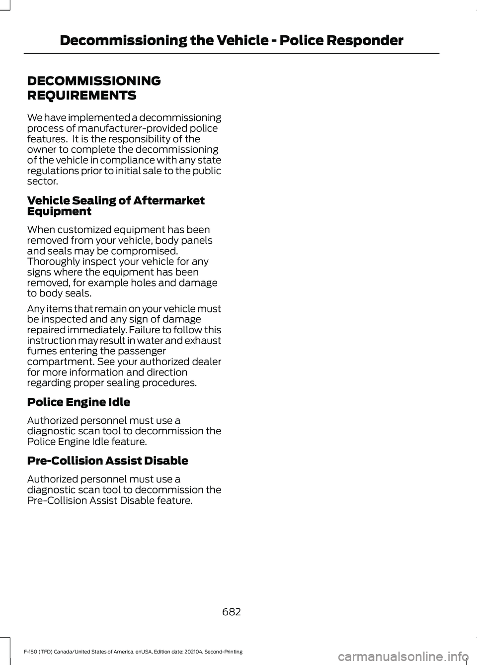 FORD F-150 2021 Owners Manual DECOMMISSIONING
REQUIREMENTS
We have implemented a decommissioning
process of manufacturer-provided police
features. It is the responsibility of the
owner to complete the decommissioning
of the vehic FORD F-150 2021 Owners Manual DECOMMISSIONING
REQUIREMENTS
We have implemented a decommissioning
process of manufacturer-provided police
features. It is the responsibility of the
owner to complete the decommissioning
of the vehic