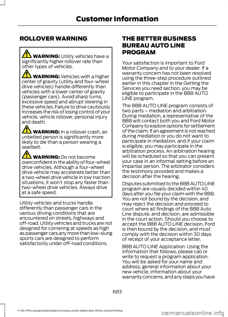 FORD F-150 2021 Owners Manual ROLLOVER WARNING
WARNING: Utility vehicles have a
significantly higher rollover rate than
other types of vehicles. WARNING:
Vehicles with a higher
center of gravity (utility and four-wheel
drive vehi FORD F-150 2021 Owners Manual ROLLOVER WARNING
WARNING: Utility vehicles have a
significantly higher rollover rate than
other types of vehicles. WARNING:
Vehicles with a higher
center of gravity (utility and four-wheel
drive vehi