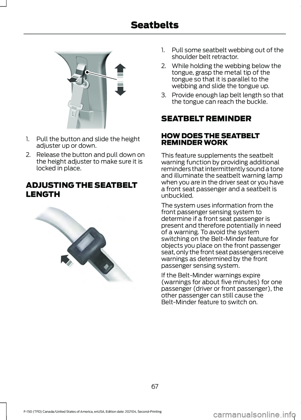 FORD F-150 2021 Manual PDF 1. Pull the button and slide the height
adjuster up or down.
2. Release the button and pull down on the height adjuster to make sure it is
locked in place.
ADJUSTING THE SEATBELT
LENGTH 1.
Pull some s FORD F-150 2021 Manual PDF 1. Pull the button and slide the height
adjuster up or down.
2. Release the button and pull down on the height adjuster to make sure it is
locked in place.
ADJUSTING THE SEATBELT
LENGTH 1.
Pull some s