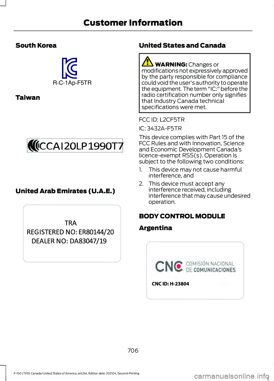 FORD F-150 2021 User Guide South Korea
Taiwan
United Arab Emirates (U.A.E.) United States and Canada
WARNING: Changes or
modifications not expressively approved
by the party responsible for compliance
could void the user's FORD F-150 2021 User Guide South Korea
Taiwan
United Arab Emirates (U.A.E.) United States and Canada
WARNING: Changes or
modifications not expressively approved
by the party responsible for compliance
could void the user's