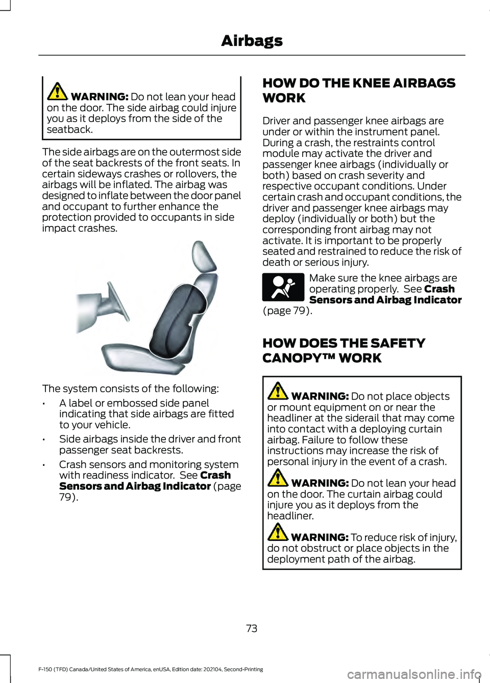 FORD F-150 2021 Owners Manual WARNING: Do not lean your head
on the door. The side airbag could injure
you as it deploys from the side of the
seatback.
The side airbags are on the outermost side
of the seat backrests of the front FORD F-150 2021 Owners Manual WARNING: Do not lean your head
on the door. The side airbag could injure
you as it deploys from the side of the
seatback.
The side airbags are on the outermost side
of the seat backrests of the front