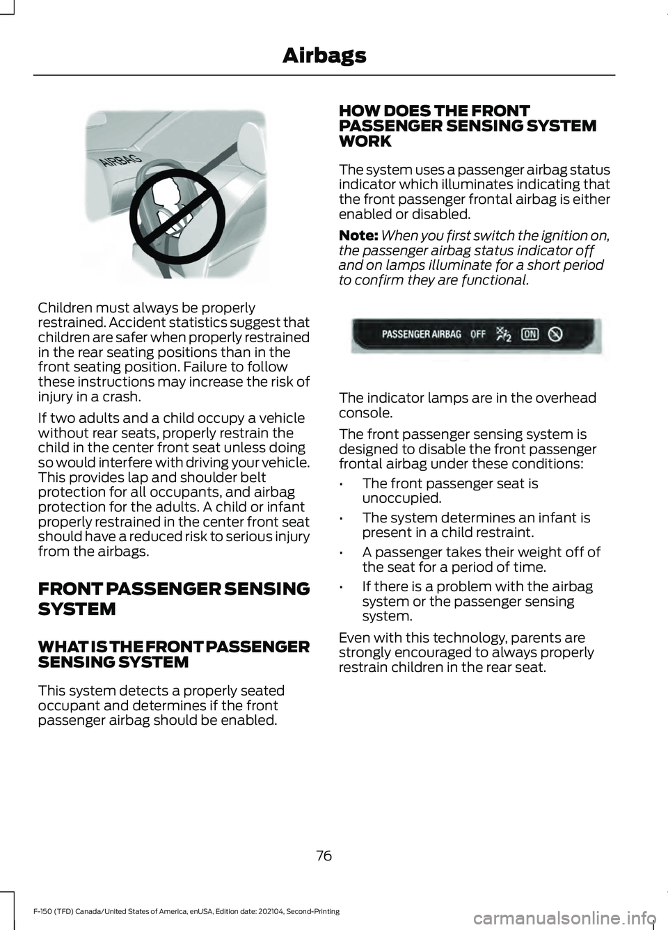 FORD F-150 2021  Owners Manual Children must always be properly
restrained. Accident statistics suggest that
children are safer when properly restrained
in the rear seating positions than in the
front seating position. Failure to f