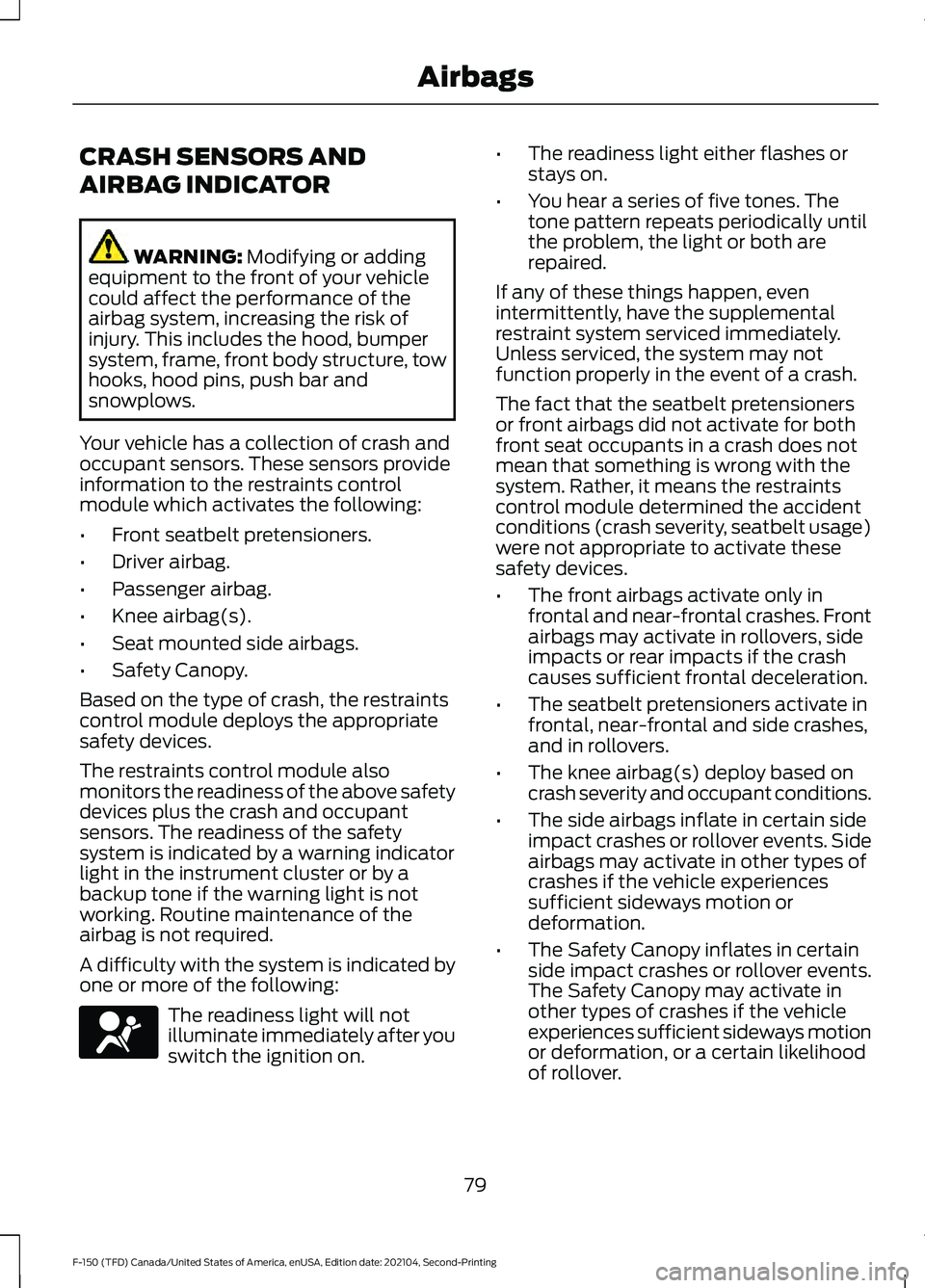 FORD F-150 2021 User Guide CRASH SENSORS AND
AIRBAG INDICATOR
WARNING: Modifying or adding
equipment to the front of your vehicle
could affect the performance of the
airbag system, increasing the risk of
injury. This includes t FORD F-150 2021 User Guide CRASH SENSORS AND
AIRBAG INDICATOR
WARNING: Modifying or adding
equipment to the front of your vehicle
could affect the performance of the
airbag system, increasing the risk of
injury. This includes t