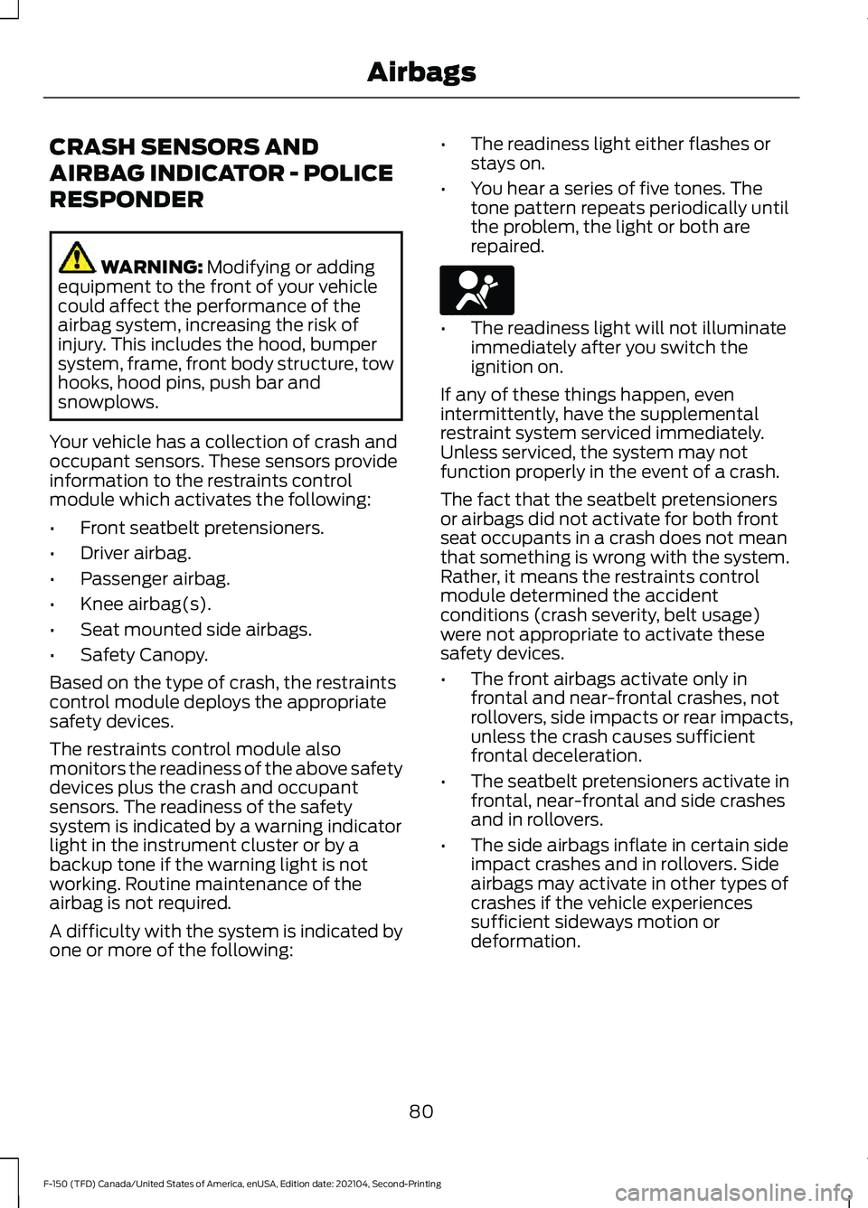 FORD F-150 2021 User Guide CRASH SENSORS AND
AIRBAG INDICATOR - POLICE
RESPONDER
WARNING: Modifying or adding
equipment to the front of your vehicle
could affect the performance of the
airbag system, increasing the risk of
inju FORD F-150 2021 User Guide CRASH SENSORS AND
AIRBAG INDICATOR - POLICE
RESPONDER
WARNING: Modifying or adding
equipment to the front of your vehicle
could affect the performance of the
airbag system, increasing the risk of
inju