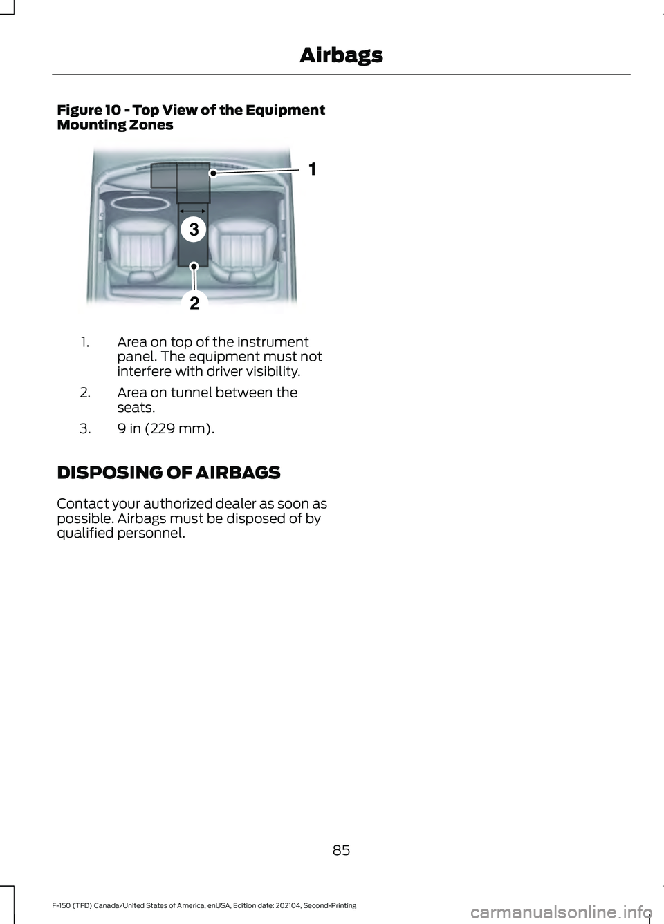 FORD F-150 2021 Manual Online Figure 10 - Top View of the Equipment
Mounting Zones
Area on top of the instrument
panel. The equipment must not
interfere with driver visibility.
1.
Area on tunnel between the
seats.
2.
9 in (229 mm)