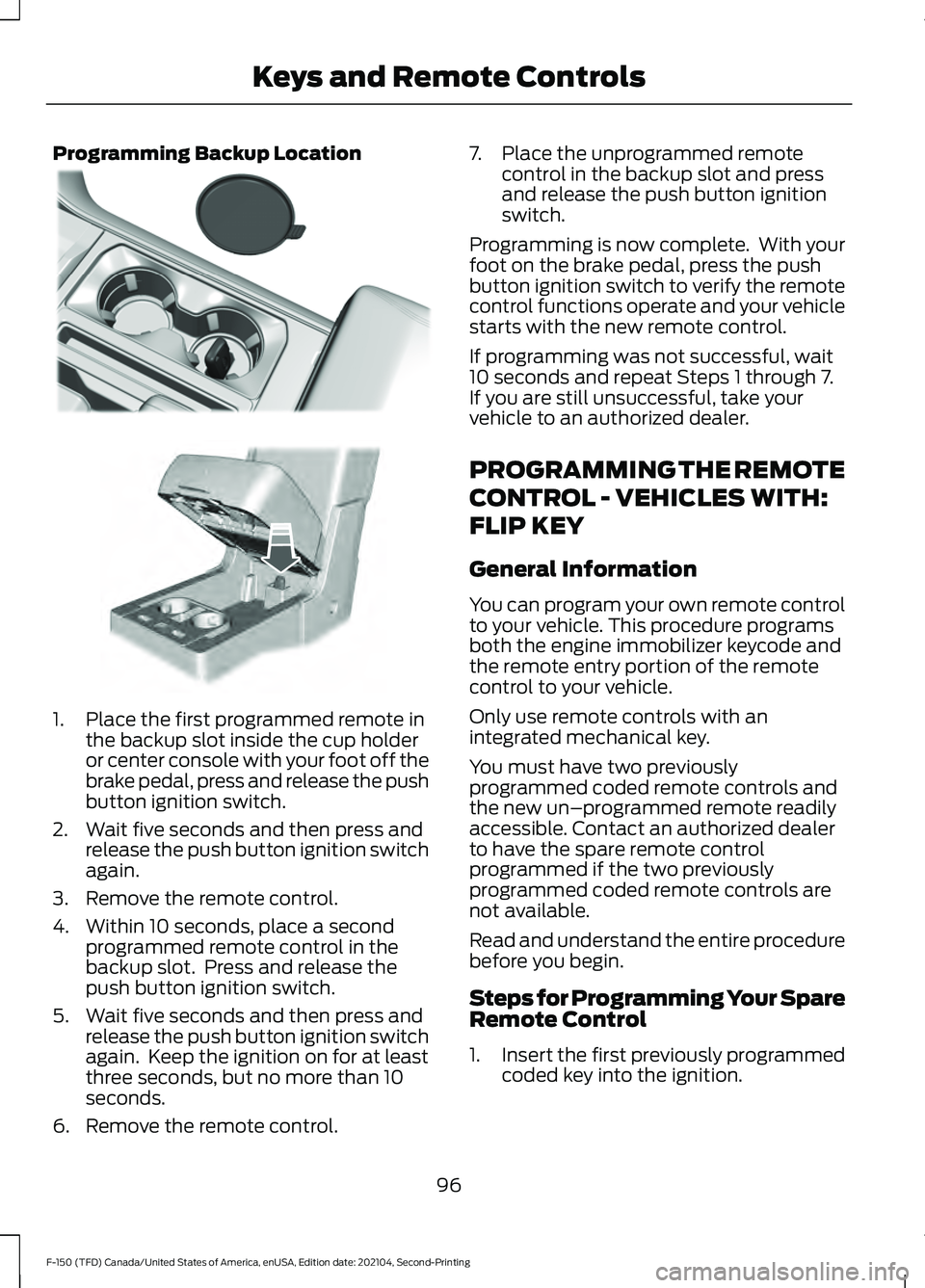 FORD F-150 2021 Owners Manual Programming Backup Location
1. Place the first programmed remote in
the backup slot inside the cup holder
or center console with your foot off the
brake pedal, press and release the push
button igniti FORD F-150 2021 Owners Manual Programming Backup Location
1. Place the first programmed remote in
the backup slot inside the cup holder
or center console with your foot off the
brake pedal, press and release the push
button igniti