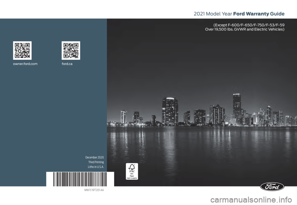 FORD F-150 2021 Warranty Guide 2021 Model Year Ford Warranty Guide
(Except F-600/F-650/F-750/F-53/F-59
Over 19,500 lbs. GVWR and Electric Vehicles)
owner.ford.com ford.ca
December 2020
Third Printing
Litho in U.S.A.
MW7J 19T201 A FORD F-150 2021 Warranty Guide 2021 Model Year Ford Warranty Guide
(Except F-600/F-650/F-750/F-53/F-59
Over 19,500 lbs. GVWR and Electric Vehicles)
owner.ford.com ford.ca
December 2020
Third Printing
Litho in U.S.A.
MW7J 19T201 A