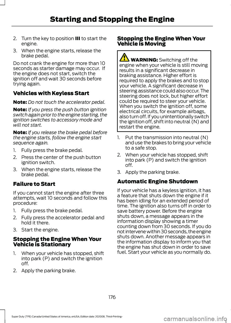 FORD F-250 2021  Owners Manual 2. Turn the key to position III to start the
engine.
3. When the engine starts, release the brake pedal.
Do not crank the engine for more than 10
seconds as starter damage may occur.  If
the engine do