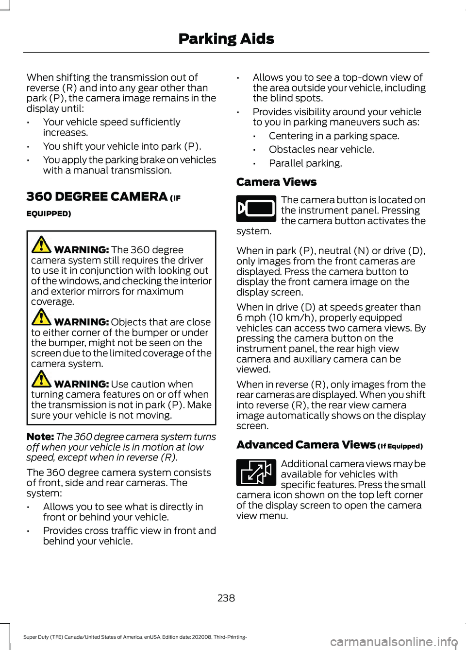 FORD F-250 2021 Owners Manual When shifting the transmission out of
reverse (R) and into any gear other than
park (P), the camera image remains in the
display until:
•
Your vehicle speed sufficiently
increases.
• You shift you FORD F-250 2021 Owners Manual When shifting the transmission out of
reverse (R) and into any gear other than
park (P), the camera image remains in the
display until:
•
Your vehicle speed sufficiently
increases.
• You shift you