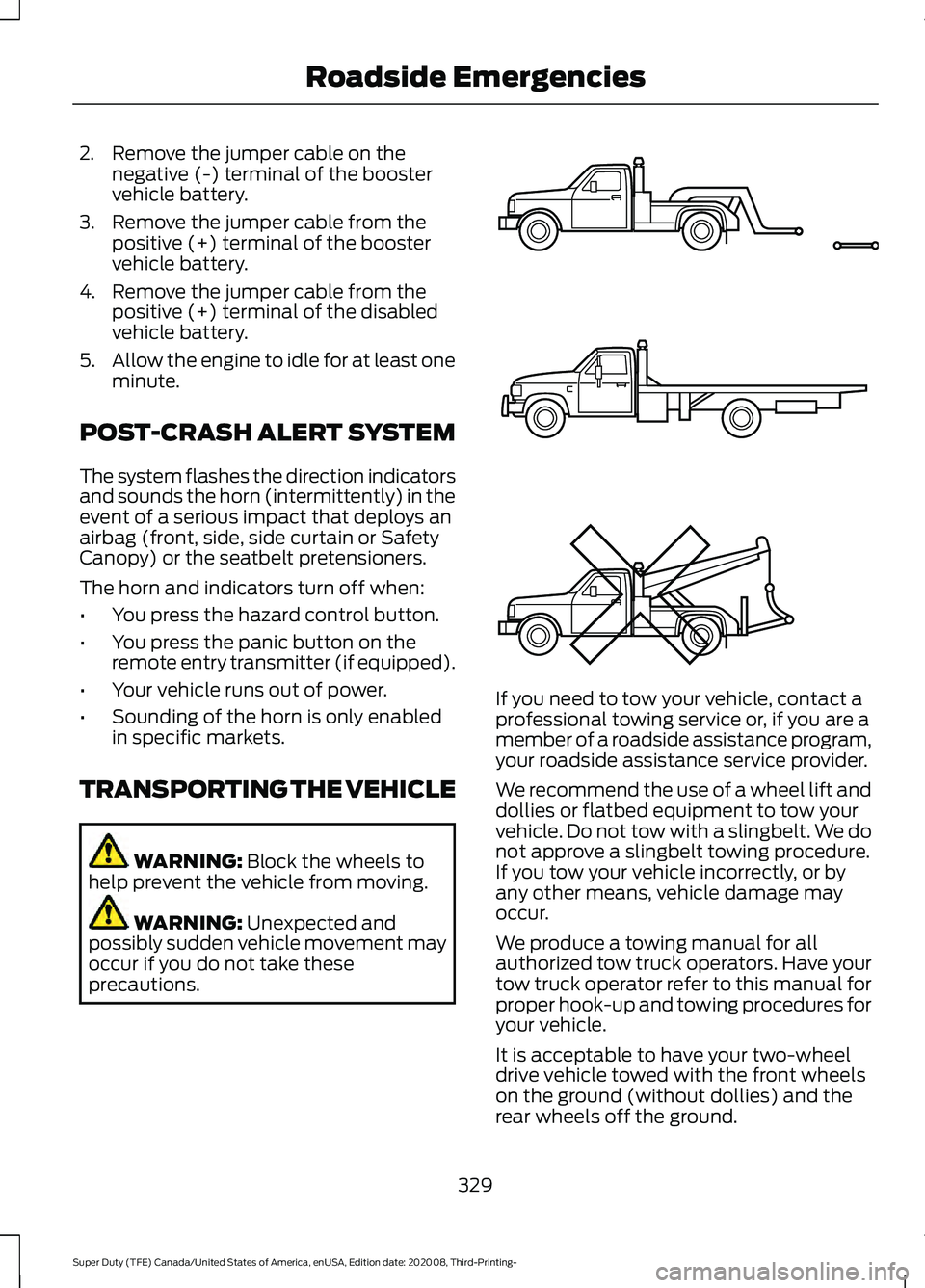 FORD F-250 2021 User Guide 2. Remove the jumper cable on the
negative (-) terminal of the booster
vehicle battery.
3. Remove the jumper cable from the positive (+) terminal of the booster
vehicle battery.
4. Remove the jumper c