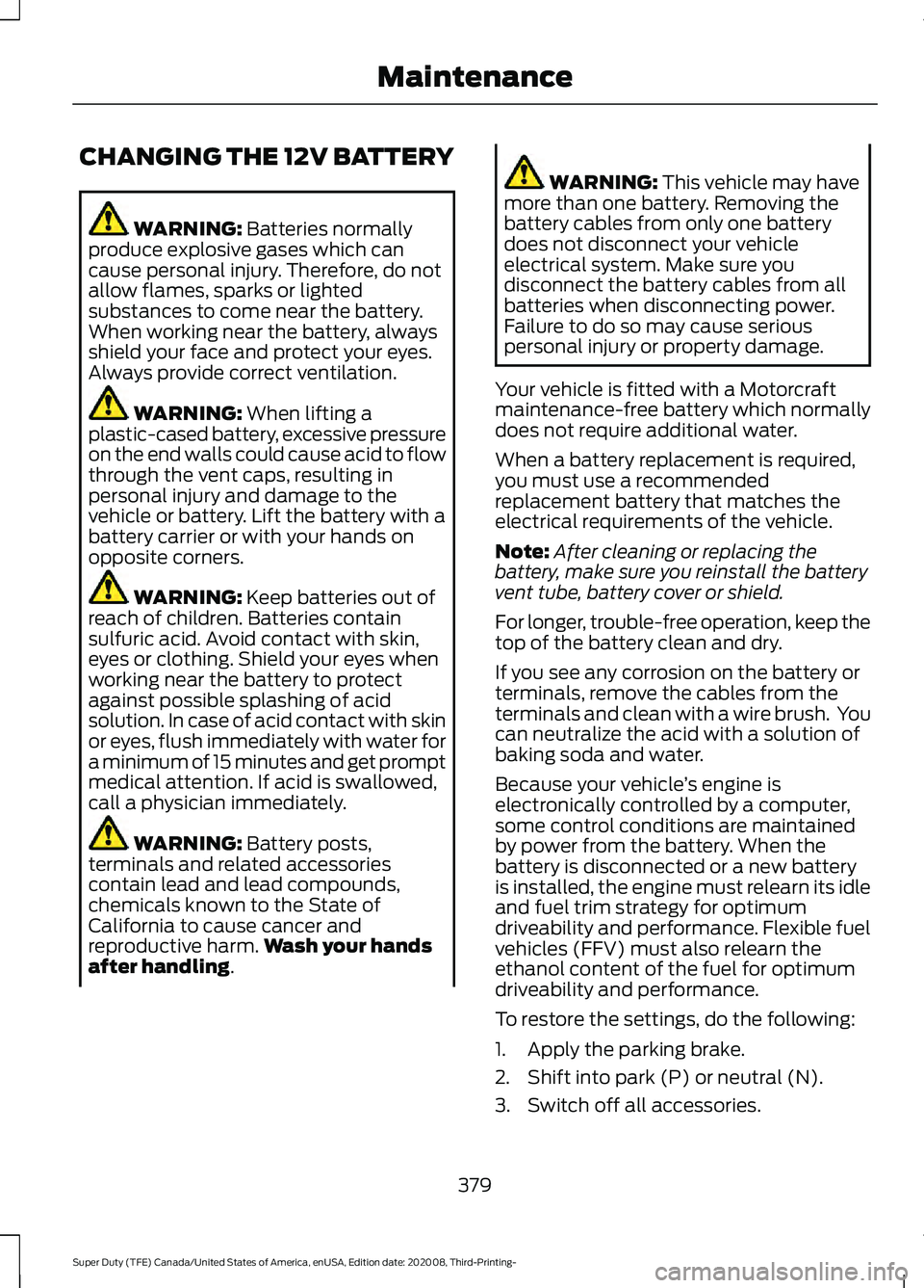 FORD F-250 2021 Owners Manual CHANGING THE 12V BATTERY
WARNING: Batteries normally
produce explosive gases which can
cause personal injury. Therefore, do not
allow flames, sparks or lighted
substances to come near the battery.
Whe FORD F-250 2021 Owners Manual CHANGING THE 12V BATTERY
WARNING: Batteries normally
produce explosive gases which can
cause personal injury. Therefore, do not
allow flames, sparks or lighted
substances to come near the battery.
Whe