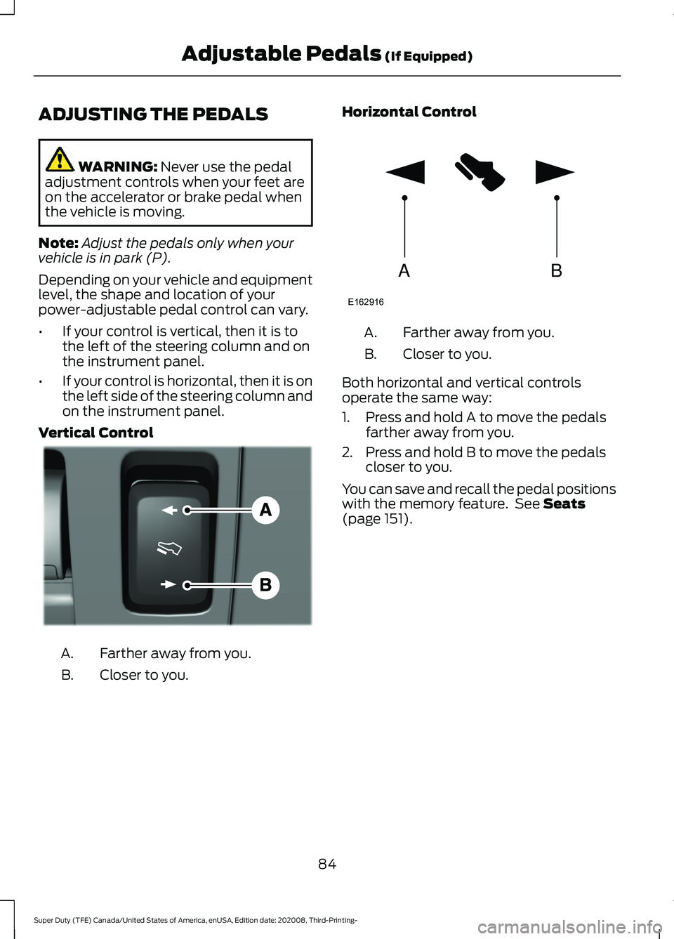 FORD F-250 2021  Owners Manual ADJUSTING THE PEDALS
WARNING: Never use the pedal
adjustment controls when your feet are
on the accelerator or brake pedal when
the vehicle is moving.
Note: Adjust the pedals only when your
vehicle is