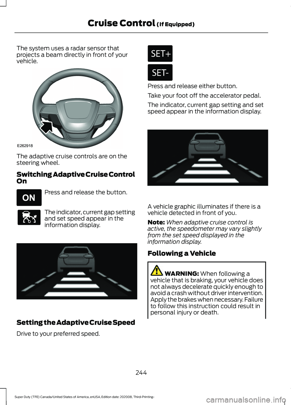 FORD F-350 2021  Owners Manual The system uses a radar sensor that
projects a beam directly in front of your
vehicle.
The adaptive cruise controls are on the
steering wheel.
Switching Adaptive Cruise Control
On
Press and release th