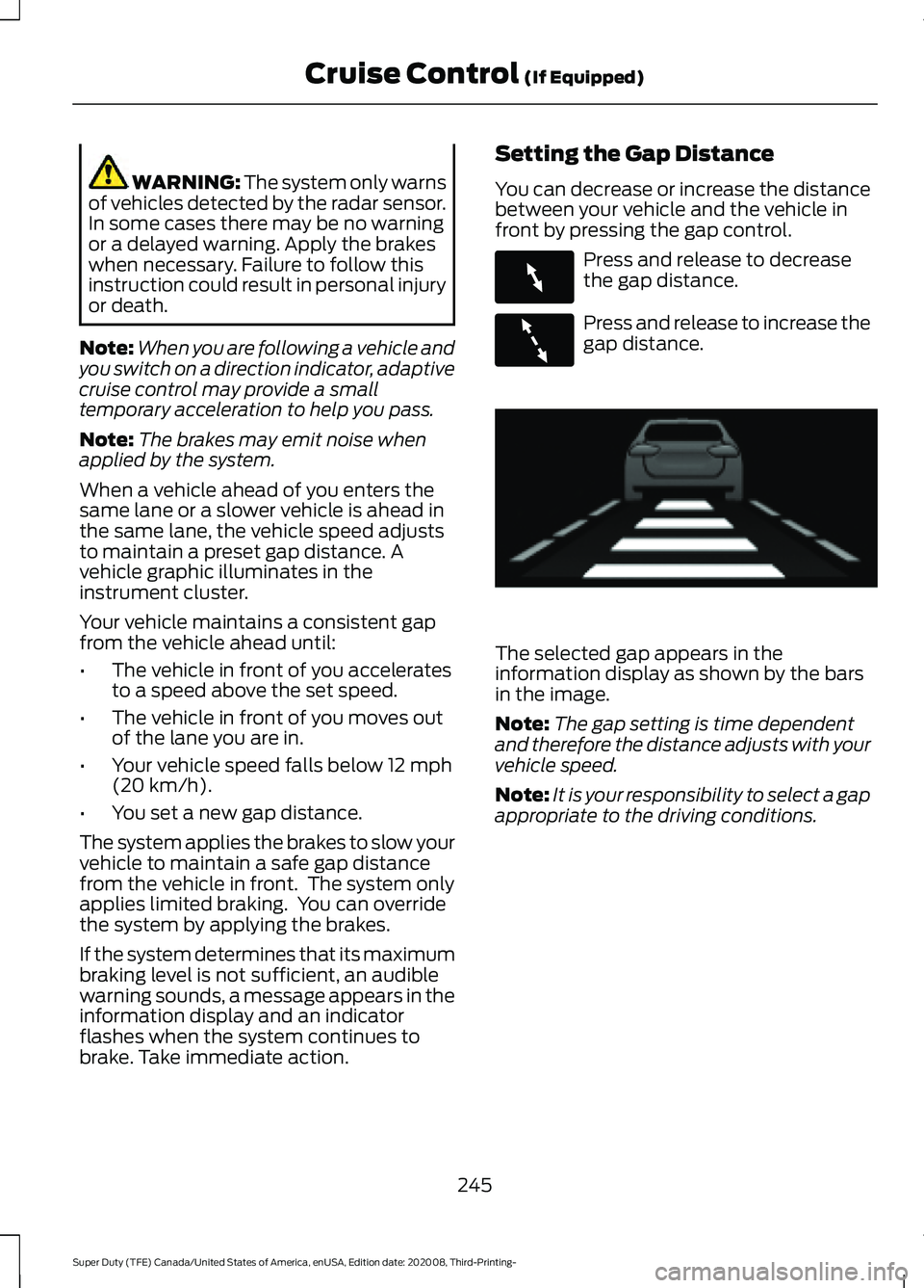 FORD F-350 2021  Owners Manual WARNING: The system only warns
of vehicles detected by the radar sensor.
In some cases there may be no warning
or a delayed warning. Apply the brakes
when necessary. Failure to follow this
instruction