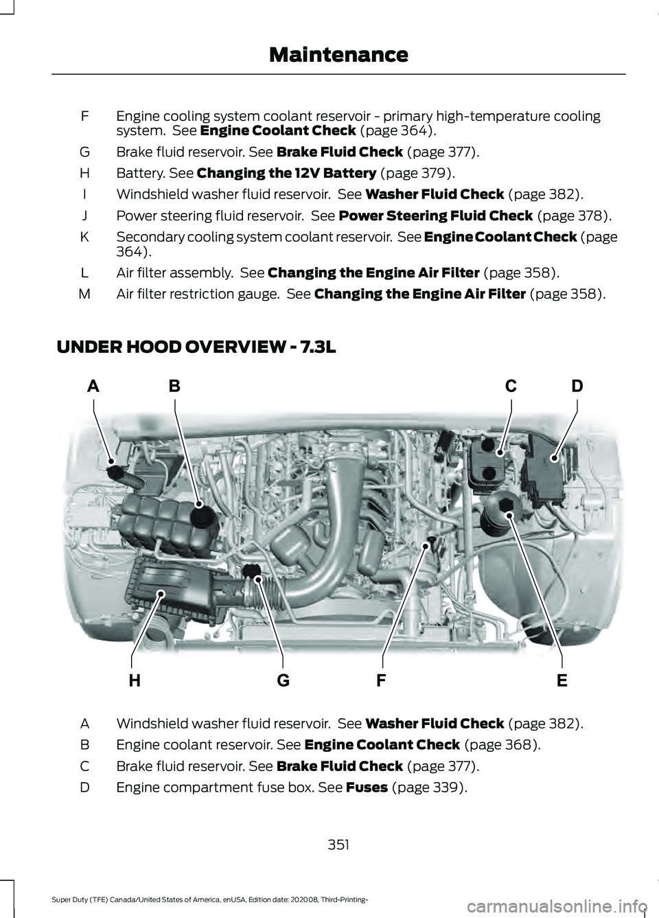 FORD F-350 2021  Owners Manual Engine cooling system coolant reservoir - primary high-temperature cooling
system.  See Engine Coolant Check (page 364).
F
Brake fluid reservoir.
 See Brake Fluid Check (page 377).
G
Battery.
 See Cha