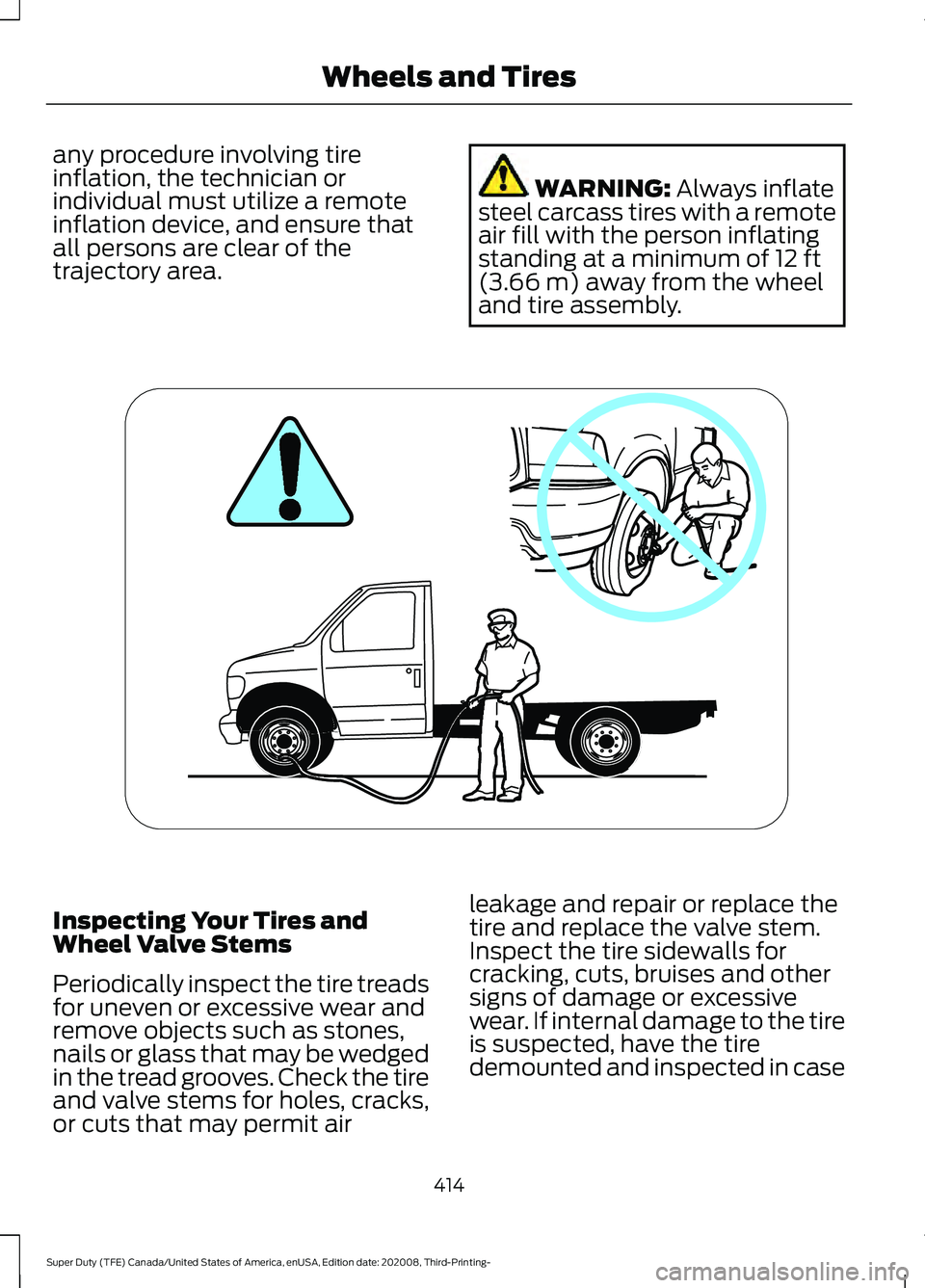 FORD F-350 2021 Owners Manual any procedure involving tire
inflation, the technician or
individual must utilize a remote
inflation device, and ensure that
all persons are clear of the
trajectory area.
WARNING: Always inflate
steel FORD F-350 2021 Owners Manual any procedure involving tire
inflation, the technician or
individual must utilize a remote
inflation device, and ensure that
all persons are clear of the
trajectory area.
WARNING: Always inflate
steel