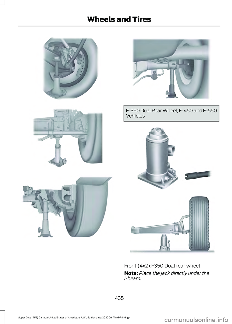 FORD F-350 2021 Owners Manual F-350 Dual Rear Wheel, F-450 and F-550
Vehicles
Front (4x2):F350 Dual rear wheel
Note:
Place the jack directly under the
I-beam.
435
Super Duty (TFE) Canada/United States of America, enUSA, Edition da FORD F-350 2021 Owners Manual F-350 Dual Rear Wheel, F-450 and F-550
Vehicles
Front (4x2):F350 Dual rear wheel
Note:
Place the jack directly under the
I-beam.
435
Super Duty (TFE) Canada/United States of America, enUSA, Edition da