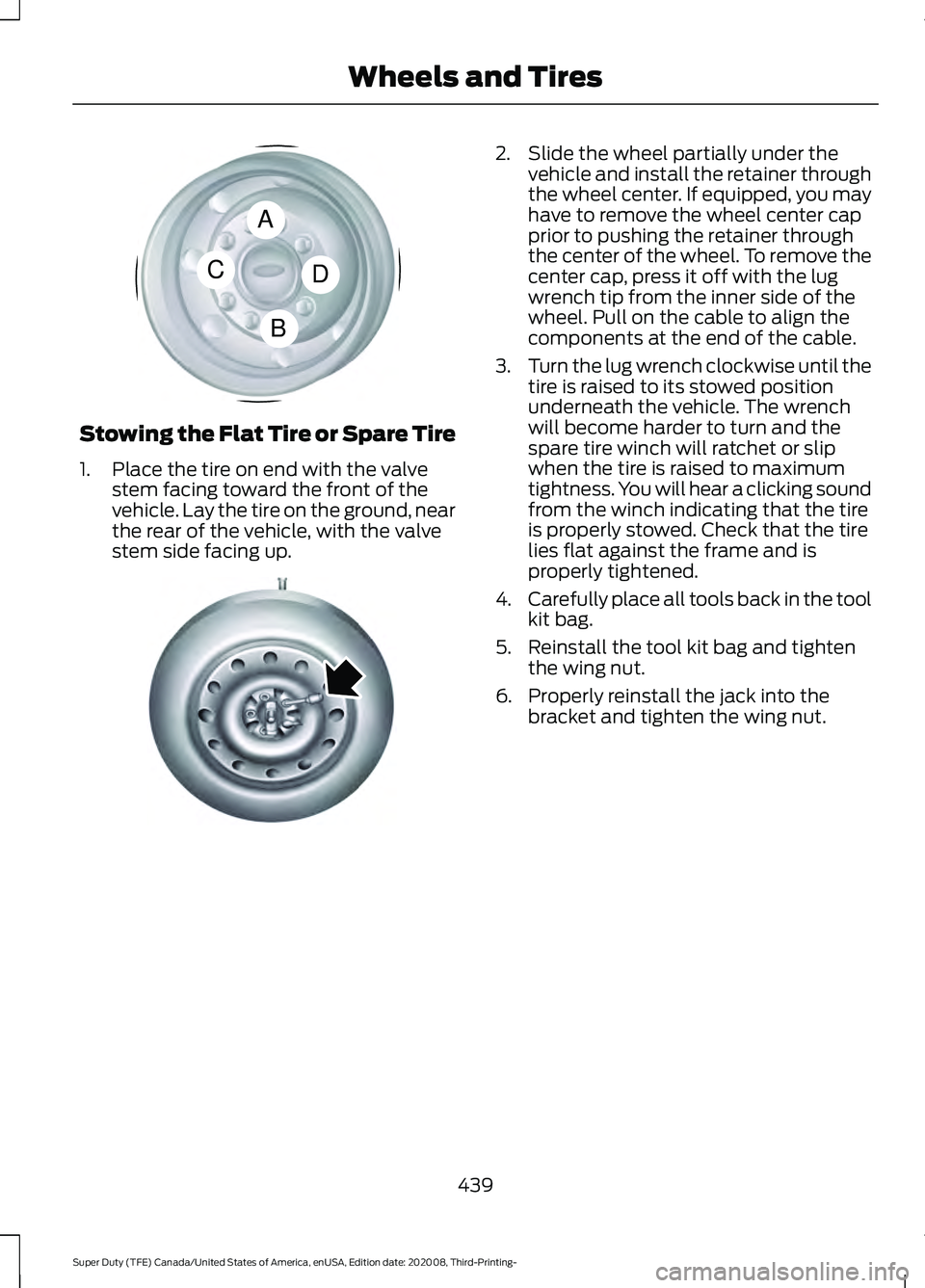 FORD F-350 2021 Owners Manual Stowing the Flat Tire or Spare Tire
1. Place the tire on end with the valve
stem facing toward the front of the
vehicle. Lay the tire on the ground, near
the rear of the vehicle, with the valve
stem s FORD F-350 2021 Owners Manual Stowing the Flat Tire or Spare Tire
1. Place the tire on end with the valve
stem facing toward the front of the
vehicle. Lay the tire on the ground, near
the rear of the vehicle, with the valve
stem s