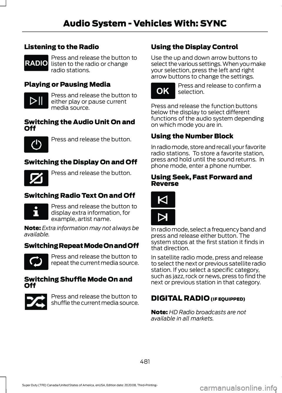 FORD F-350 2021 Owners Manual Listening to the Radio
Press and release the button to
listen to the radio or change
radio stations.
Playing or Pausing Media Press and release the button to
either play or pause current
media source. FORD F-350 2021 Owners Manual Listening to the Radio
Press and release the button to
listen to the radio or change
radio stations.
Playing or Pausing Media Press and release the button to
either play or pause current
media source.