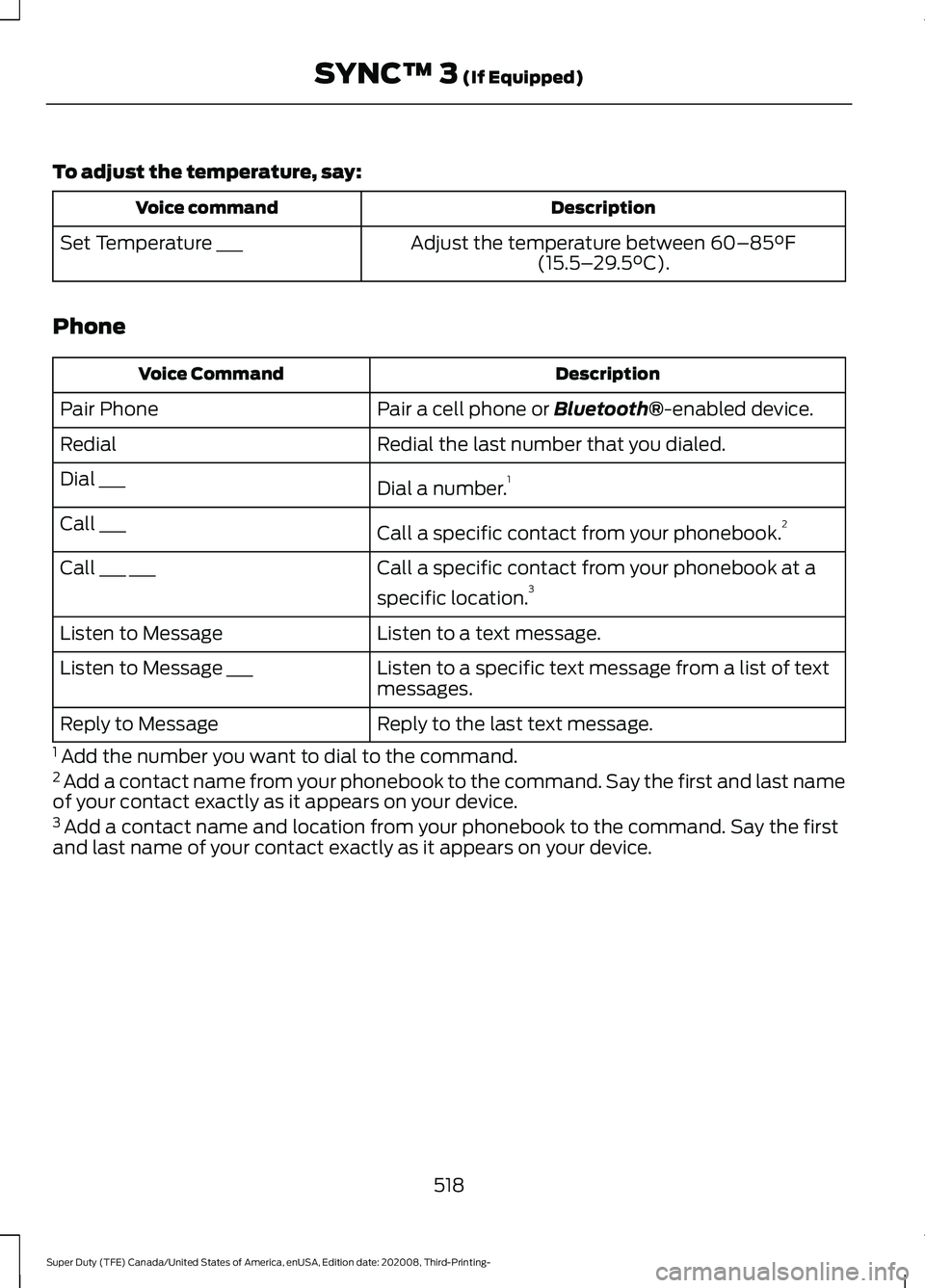 FORD F-350 2021 Owners Manual To adjust the temperature, say:
Description
Voice command
Adjust the temperature between 60–85°F
(15.5– 29.5°C).
Set Temperature ___
Phone Description
Voice Command
Pair a cell phone or
Bluetoo FORD F-350 2021 Owners Manual To adjust the temperature, say:
Description
Voice command
Adjust the temperature between 60–85°F
(15.5– 29.5°C).
Set Temperature ___
Phone Description
Voice Command
Pair a cell phone or
Bluetoo