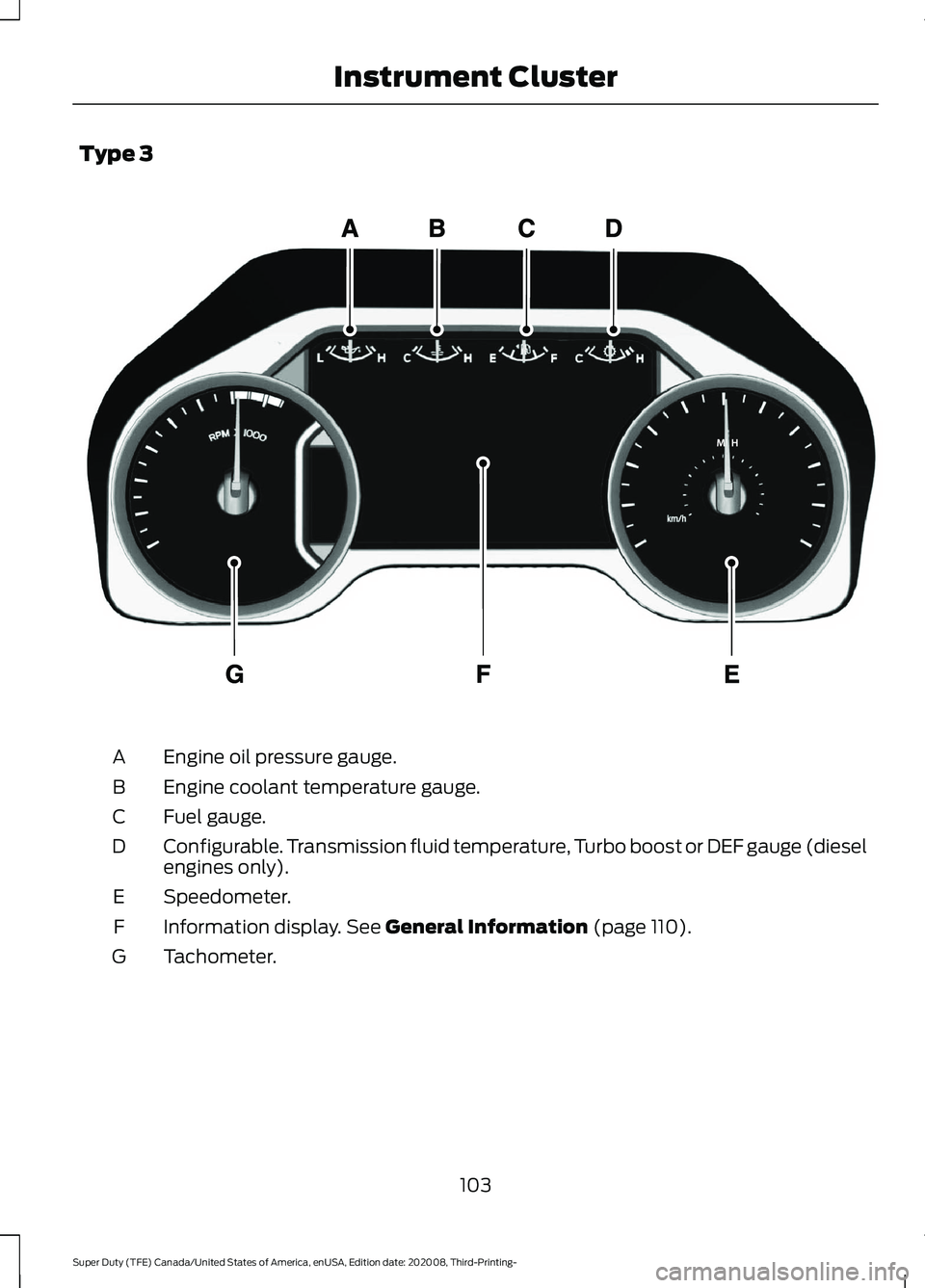 FORD F-450 2021 Owners Manual Type 3
Engine oil pressure gauge.
A
Engine coolant temperature gauge.
B
Fuel gauge.
C
Configurable. Transmission fluid temperature, Turbo boost or DEF gauge (diesel
engines only).
D
Speedometer.
E
Inf FORD F-450 2021 Owners Manual Type 3
Engine oil pressure gauge.
A
Engine coolant temperature gauge.
B
Fuel gauge.
C
Configurable. Transmission fluid temperature, Turbo boost or DEF gauge (diesel
engines only).
D
Speedometer.
E
Inf