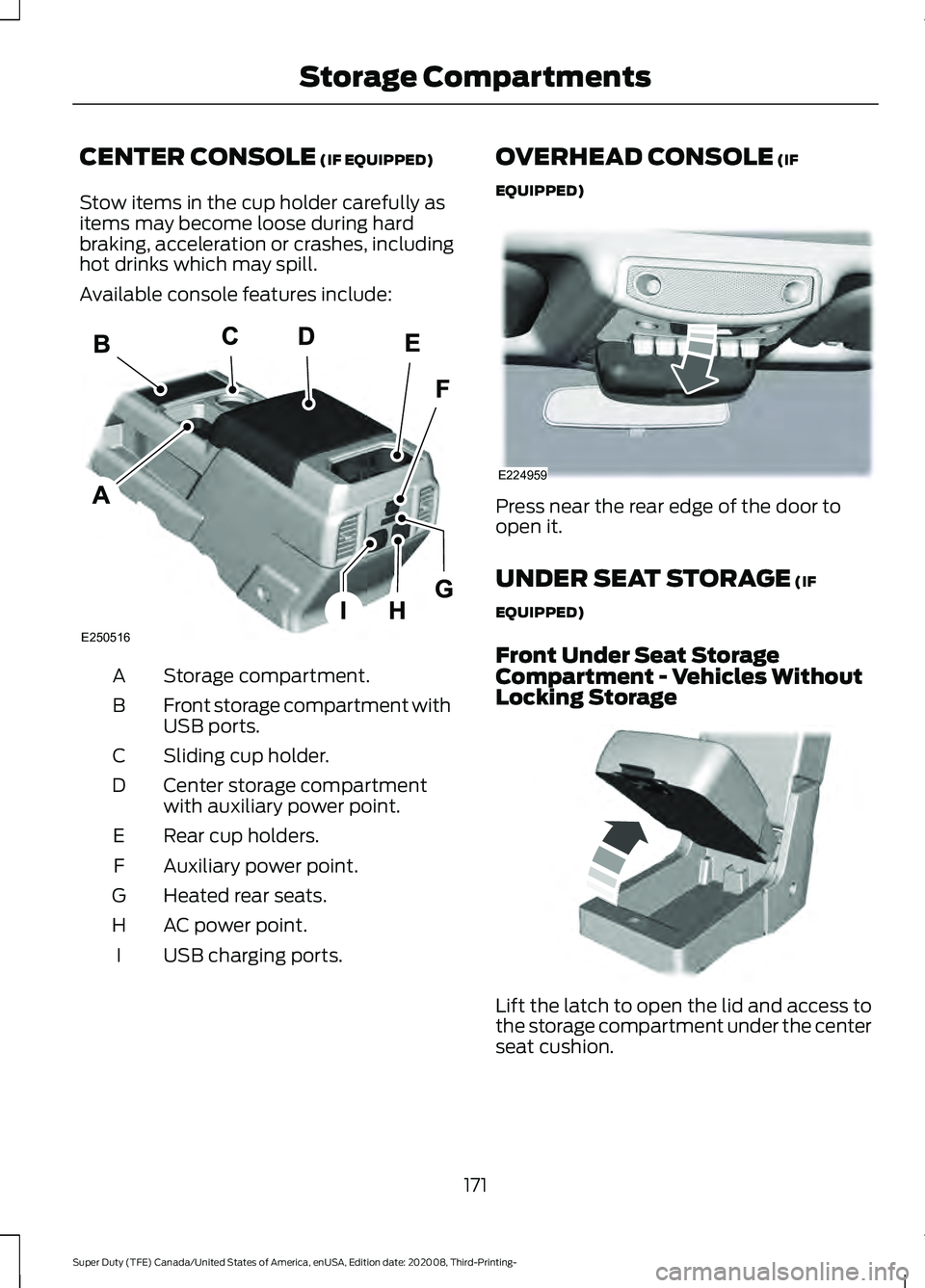 FORD F-450 2021  Owners Manual CENTER CONSOLE (IF EQUIPPED)
Stow items in the cup holder carefully as
items may become loose during hard
braking, acceleration or crashes, including
hot drinks which may spill.
Available console feat