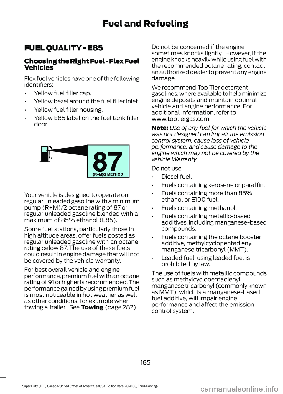 FORD F-450 2021  Owners Manual FUEL QUALITY - E85
Choosing the Right Fuel - Flex Fuel
Vehicles
Flex fuel vehicles have one of the following
identifiers:
•
Yellow fuel filler cap.
• Yellow bezel around the fuel filler inlet.
•