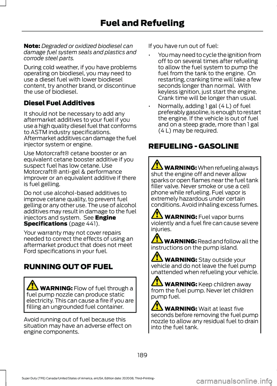 FORD F-450 2021  Owners Manual Note:
Degraded or oxidized biodiesel can
damage fuel system seals and plastics and
corrode steel parts.
During cold weather, if you have problems
operating on biodiesel, you may need to
use a diesel f