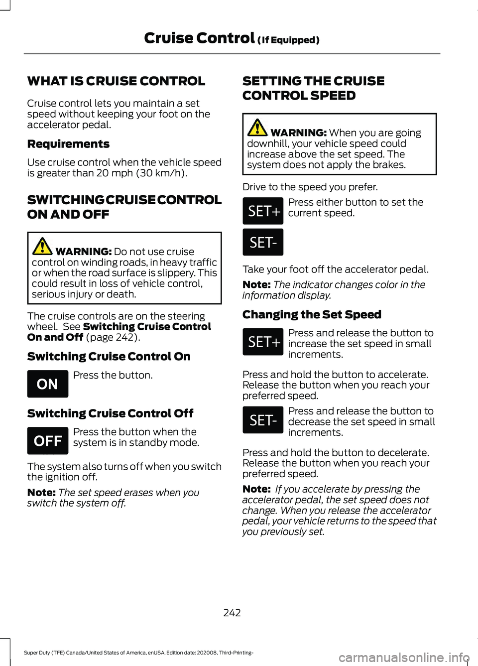 FORD F-450 2021 Service Manual WHAT IS CRUISE CONTROL
Cruise control lets you maintain a set
speed without keeping your foot on the
accelerator pedal.
Requirements
Use cruise control when the vehicle speed
is greater than 20 mph (3