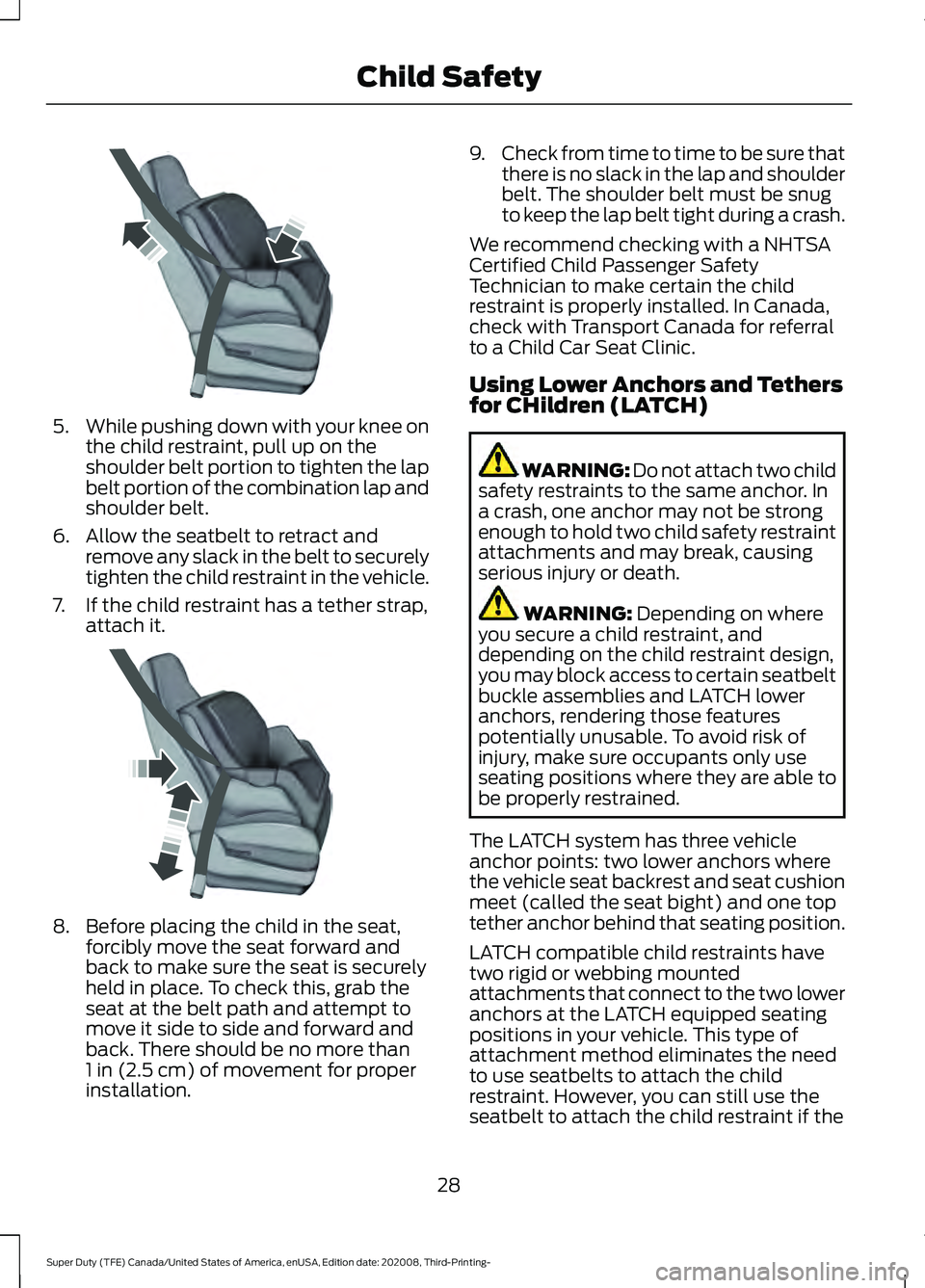 FORD F-450 2021 Owners Guide 5.
While pushing down with your knee on
the child restraint, pull up on the
shoulder belt portion to tighten the lap
belt portion of the combination lap and
shoulder belt.
6. Allow the seatbelt to ret