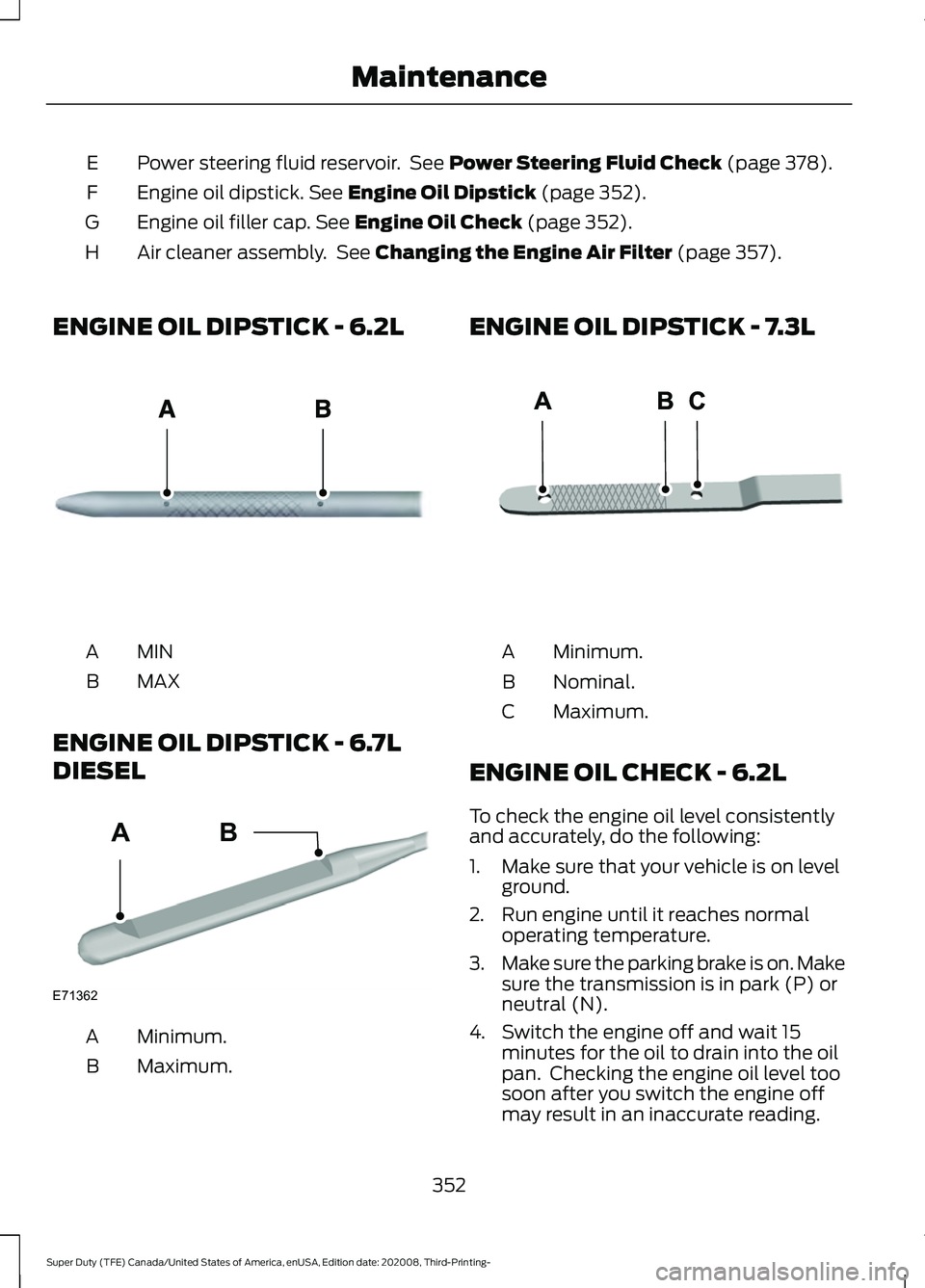 FORD F-450 2021  Owners Manual Power steering fluid reservoir.  See Power Steering Fluid Check (page 378).
E
Engine oil dipstick.
 See Engine Oil Dipstick (page 352).
F
Engine oil filler cap.
 See Engine Oil Check (page 352).
G
Air