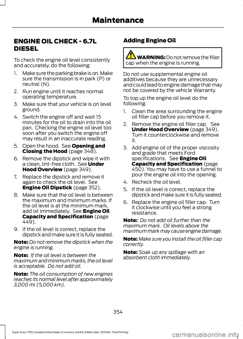 FORD F-450 2021 Owners Manual ENGINE OIL CHECK - 6.7L
DIESEL
To check the engine oil level consistently
and accurately, do the following:
1.
Make sure the parking brake is on. Make
sure the transmission is in park (P) or
neutral ( FORD F-450 2021 Owners Manual ENGINE OIL CHECK - 6.7L
DIESEL
To check the engine oil level consistently
and accurately, do the following:
1.
Make sure the parking brake is on. Make
sure the transmission is in park (P) or
neutral (