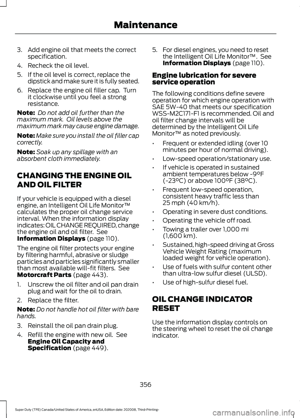 FORD F-450 2021 User Guide 3. Add engine oil that meets the correct
specification.
4. Recheck the oil level.
5. If the oil level is correct, replace the dipstick and make sure it is fully seated.
6. Replace the engine oil fille FORD F-450 2021 User Guide 3. Add engine oil that meets the correct
specification.
4. Recheck the oil level.
5. If the oil level is correct, replace the dipstick and make sure it is fully seated.
6. Replace the engine oil fille