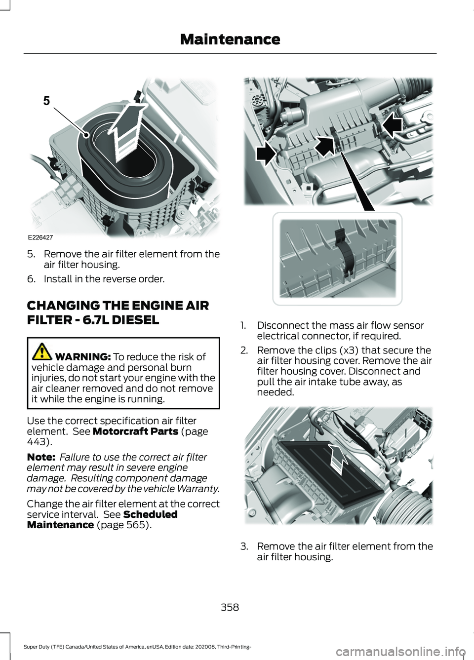 FORD F-450 2021 Owners Manual 5.
Remove the air filter element from the
air filter housing.
6. Install in the reverse order.
CHANGING THE ENGINE AIR
FILTER - 6.7L DIESEL WARNING: To reduce the risk of
vehicle damage and personal b