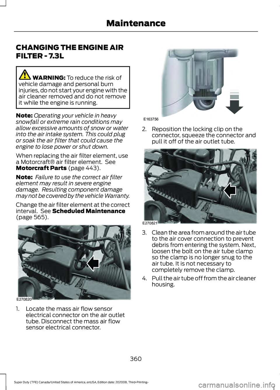 FORD F-450 2021 Owners Manual CHANGING THE ENGINE AIR
FILTER - 7.3L
WARNING: To reduce the risk of
vehicle damage and personal burn
injuries, do not start your engine with the
air cleaner removed and do not remove
it while the eng