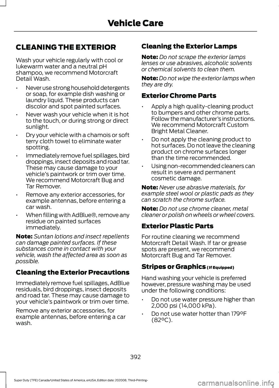 FORD F-450 2021 Owners Manual CLEANING THE EXTERIOR
Wash your vehicle regularly with cool or
lukewarm water and a neutral pH
shampoo, we recommend Motorcraft
Detail Wash.
•
Never use strong household detergents
or soap, for exam FORD F-450 2021 Owners Manual CLEANING THE EXTERIOR
Wash your vehicle regularly with cool or
lukewarm water and a neutral pH
shampoo, we recommend Motorcraft
Detail Wash.
•
Never use strong household detergents
or soap, for exam