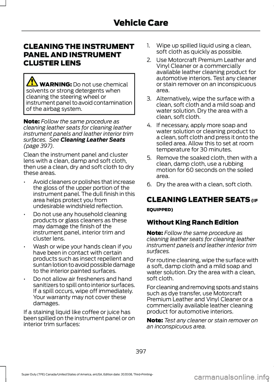 FORD F-450 2021 Owners Manual CLEANING THE INSTRUMENT
PANEL AND INSTRUMENT
CLUSTER LENS
WARNING: Do not use chemical
solvents or strong detergents when
cleaning the steering wheel or
instrument panel to avoid contamination
of the FORD F-450 2021 Owners Manual CLEANING THE INSTRUMENT
PANEL AND INSTRUMENT
CLUSTER LENS
WARNING: Do not use chemical
solvents or strong detergents when
cleaning the steering wheel or
instrument panel to avoid contamination
of the