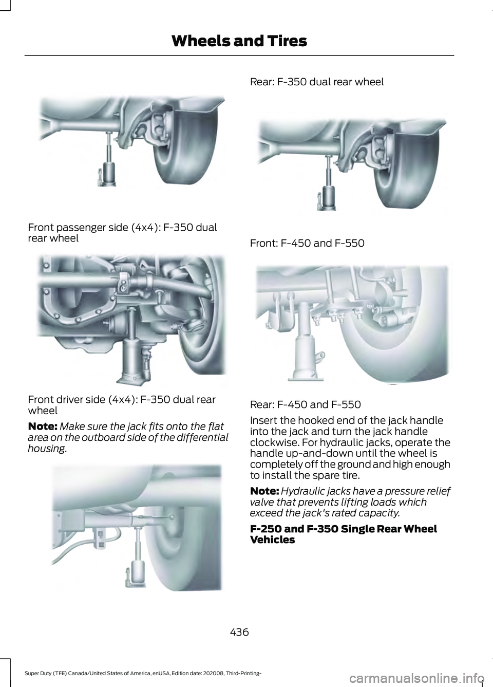 FORD F-450 2021  Owners Manual Front passenger side (4x4): F-350 dual
rear wheel
Front driver side (4x4): F-350 dual rear
wheel
Note:
Make sure the jack fits onto the flat
area on the outboard side of the differential
housing. Rear