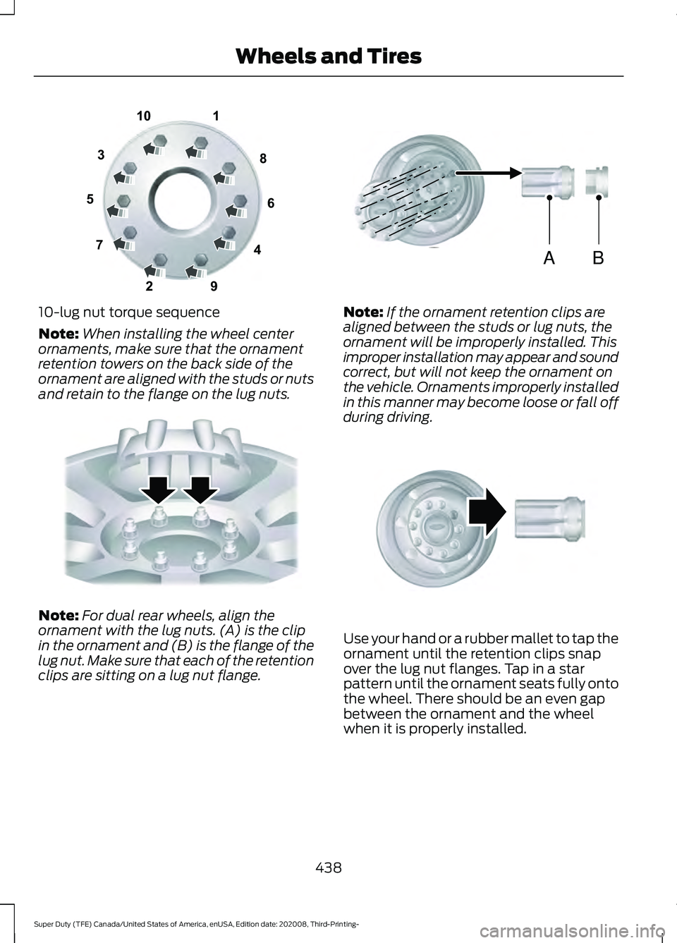 FORD F-450 2021  Owners Manual 10-lug nut torque sequence
Note:
When installing the wheel center
ornaments, make sure that the ornament
retention towers on the back side of the
ornament are aligned with the studs or nuts
and retain