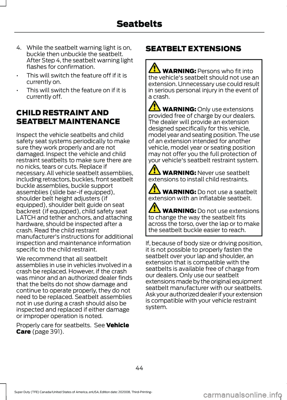 FORD F-450 2021 Service Manual 4. While the seatbelt warning light is on,
buckle then unbuckle the seatbelt.
After Step 4, the seatbelt warning light
flashes for confirmation.
• This will switch the feature off if it is
currently