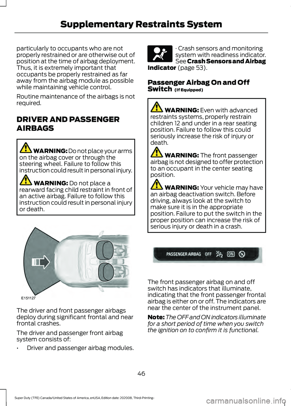 FORD F-450 2021 Service Manual particularly to occupants who are not
properly restrained or are otherwise out of
position at the time of airbag deployment.
Thus, it is extremely important that
occupants be properly restrained as fa