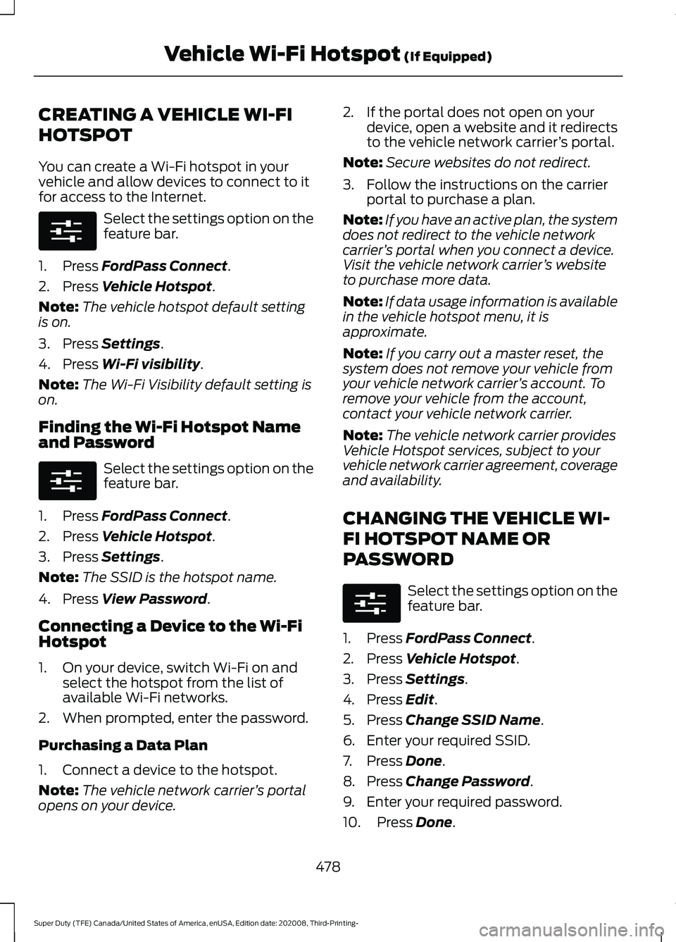 FORD F-450 2021 Owners Manual CREATING A VEHICLE WI-FI
HOTSPOT
You can create a Wi-Fi hotspot in your
vehicle and allow devices to connect to it
for access to the Internet.
Select the settings option on the
feature bar.
1. Press F FORD F-450 2021 Owners Manual CREATING A VEHICLE WI-FI
HOTSPOT
You can create a Wi-Fi hotspot in your
vehicle and allow devices to connect to it
for access to the Internet.
Select the settings option on the
feature bar.
1. Press F