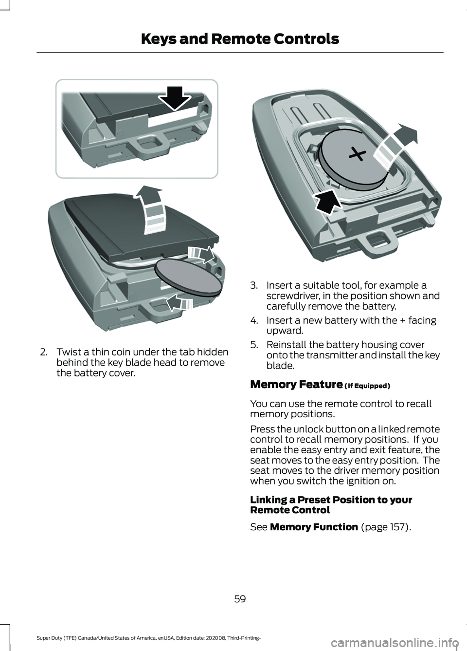 FORD F-450 2021  Owners Manual 2. Twist a thin coin under the tab hidden
behind the key blade head to remove
the battery cover. 3. Insert a suitable tool, for example a
screwdriver, in the position shown and
carefully remove the ba