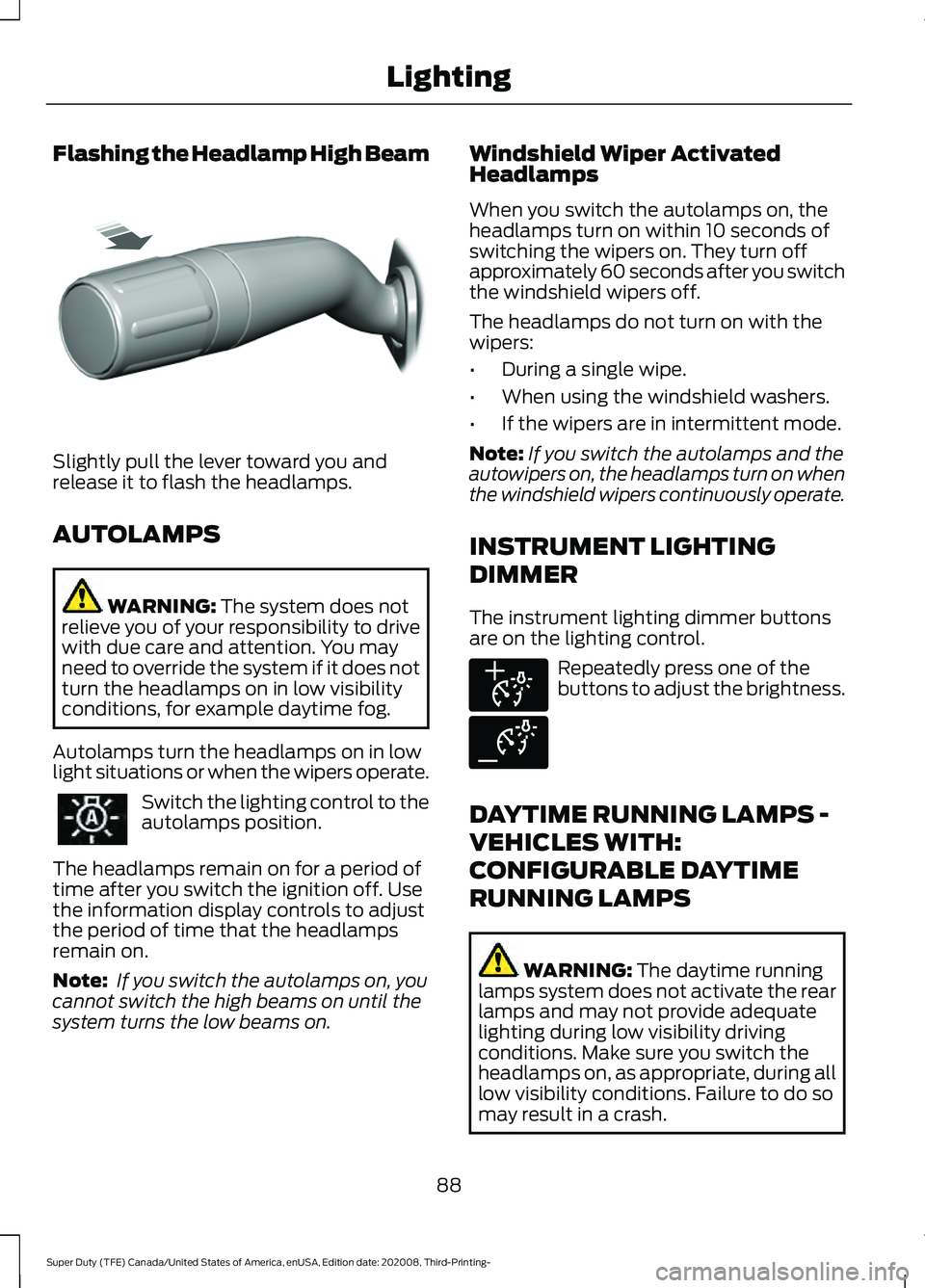 FORD F-450 2021  Owners Manual Flashing the Headlamp High Beam
Slightly pull the lever toward you and
release it to flash the headlamps.
AUTOLAMPS
WARNING: The system does not
relieve you of your responsibility to drive
with due ca