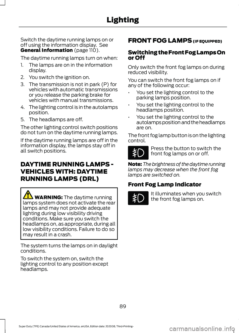 FORD F-450 2021  Owners Manual Switch the daytime running lamps on or
off using the information display.  See
General Information (page 110).
The daytime running lamps turn on when:
1. The lamps are on in the information display.
2