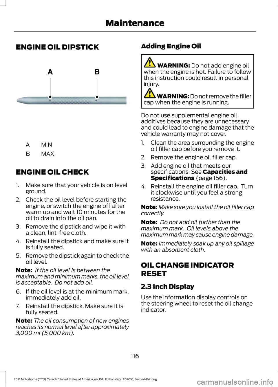 FORD F-53 2021 Owners Guide ENGINE OIL DIPSTICK
MINA
MAX
B
ENGINE OIL CHECK
1. Make sure that your vehicle is on level ground.
2. Check the oil level before starting the engine, or switch the engine off after
warm up and wait 10 FORD F-53 2021 Owners Guide ENGINE OIL DIPSTICK
MINA
MAX
B
ENGINE OIL CHECK
1. Make sure that your vehicle is on level ground.
2. Check the oil level before starting the engine, or switch the engine off after
warm up and wait 10