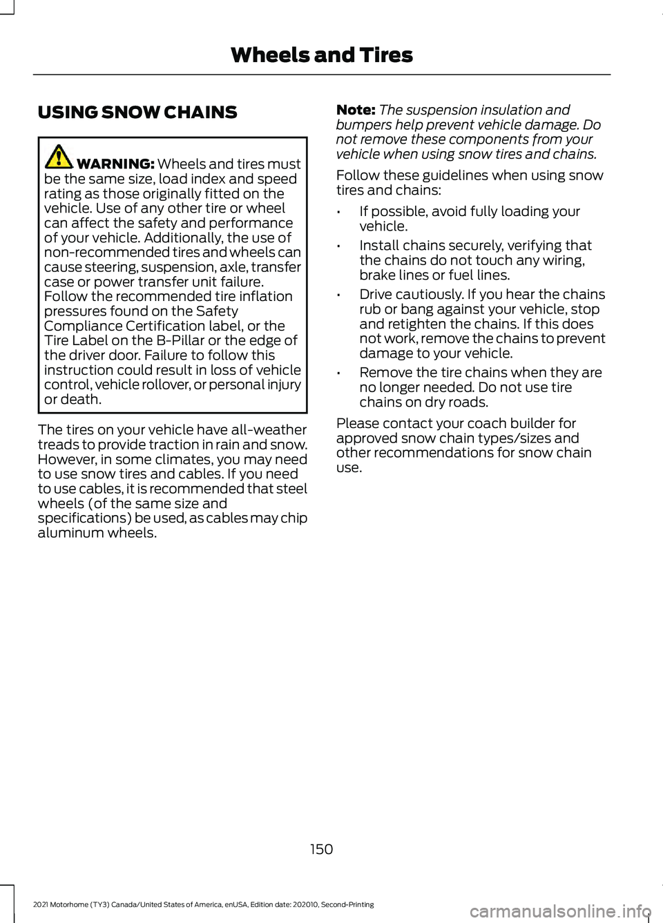 FORD F-53 2021 Owners Manual USING SNOW CHAINS
WARNING: Wheels and tires must
be the same size, load index and speed
rating as those originally fitted on the
vehicle. Use of any other tire or wheel
can affect the safety and perfo FORD F-53 2021 Owners Manual USING SNOW CHAINS
WARNING: Wheels and tires must
be the same size, load index and speed
rating as those originally fitted on the
vehicle. Use of any other tire or wheel
can affect the safety and perfo