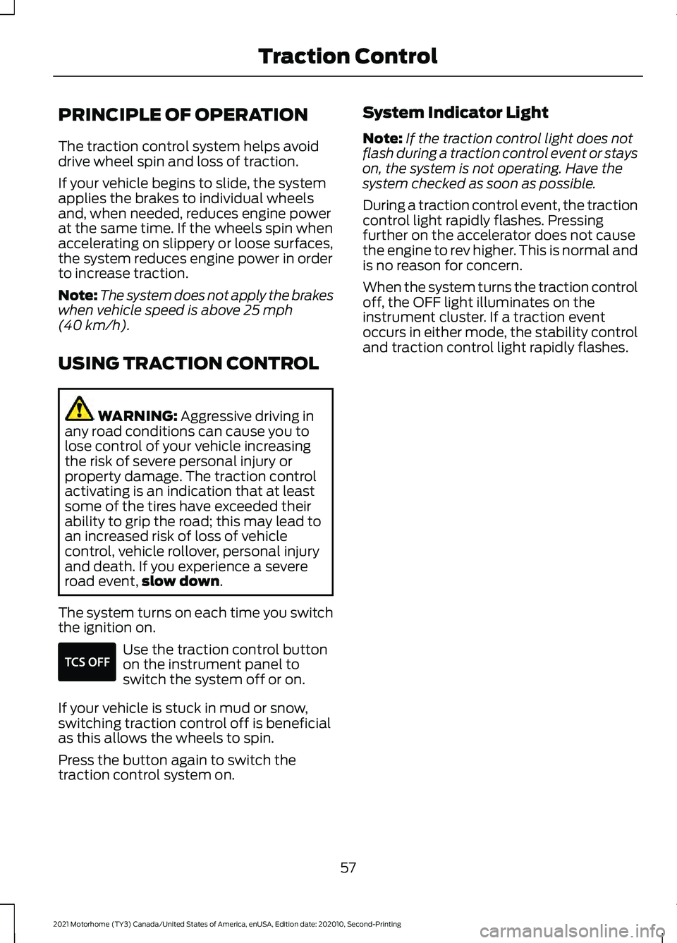 FORD F-53 2021 Owners Manual PRINCIPLE OF OPERATION
The traction control system helps avoid
drive wheel spin and loss of traction.
If your vehicle begins to slide, the system
applies the brakes to individual wheels
and, when need FORD F-53 2021 Owners Manual PRINCIPLE OF OPERATION
The traction control system helps avoid
drive wheel spin and loss of traction.
If your vehicle begins to slide, the system
applies the brakes to individual wheels
and, when need