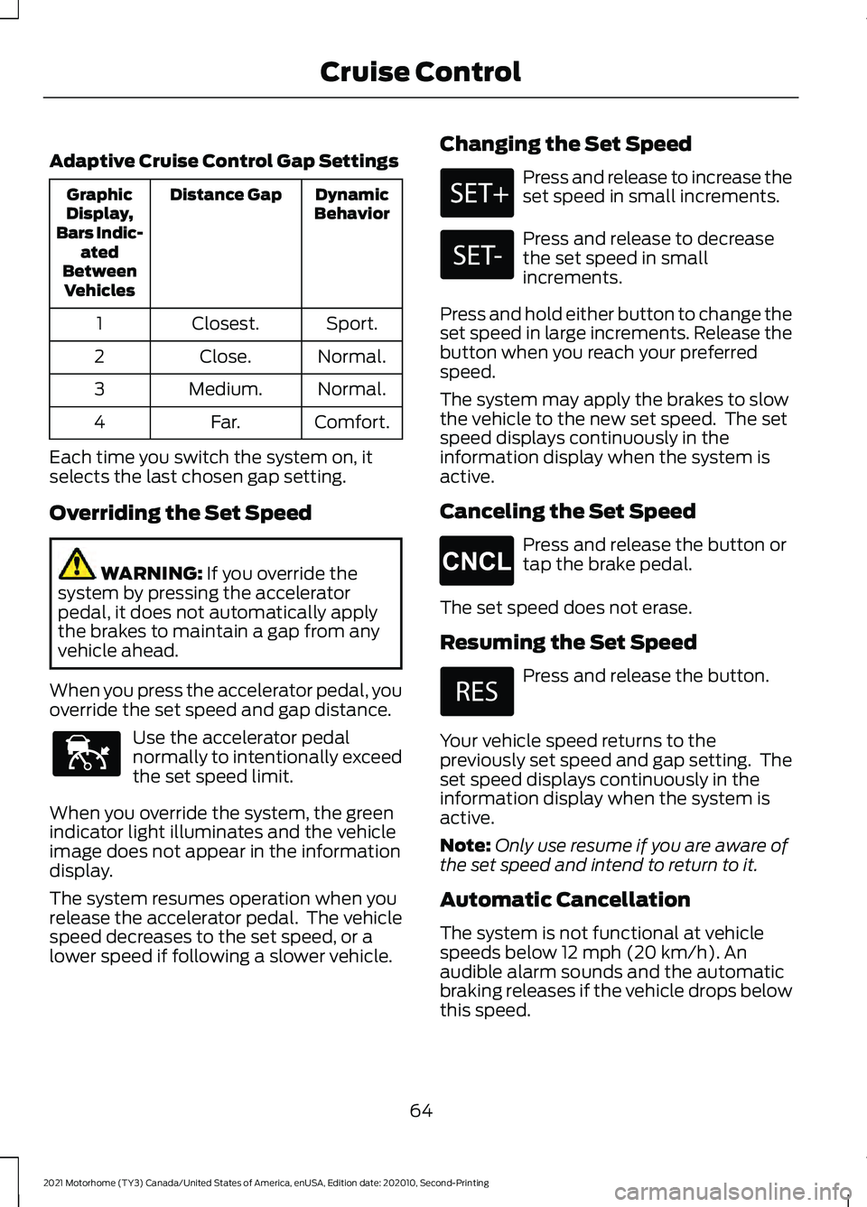 FORD F-53 2021 Owners Manual Adaptive Cruise Control Gap Settings
Dynamic
Behavior
Distance Gap
Graphic
Display,
Bars Indic- ated
Between Vehicles
Sport.
Closest.
1
Normal.
Close.
2
Normal.
Medium.
3
Comfort.
Far.
4
Each time you FORD F-53 2021 Owners Manual Adaptive Cruise Control Gap Settings
Dynamic
Behavior
Distance Gap
Graphic
Display,
Bars Indic- ated
Between Vehicles
Sport.
Closest.
1
Normal.
Close.
2
Normal.
Medium.
3
Comfort.
Far.
4
Each time you